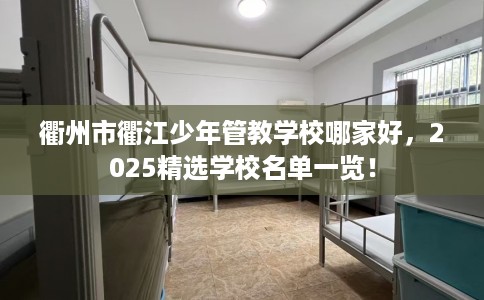 衢州市衢江少年管教学校哪家好，2025精选学校名单一览！