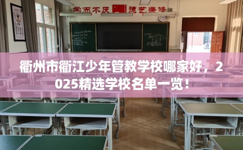 衢州市衢江少年管教学校哪家好，2025精选学校名单一览！