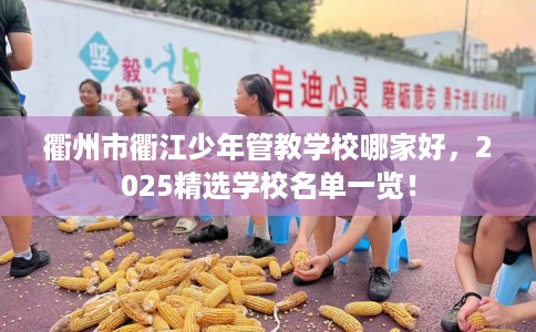 衢州市衢江少年管教学校哪家好，2025精选学校名单一览！