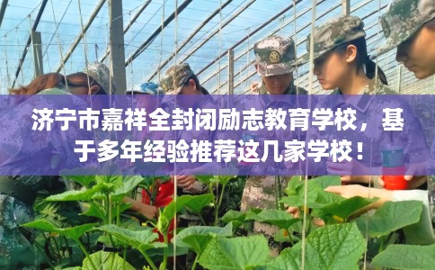济宁市嘉祥全封闭励志教育学校，基于多年经验推荐这几家学校！
