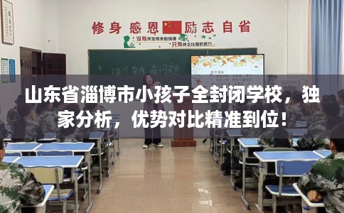 山东省淄博市小孩子全封闭学校,独家分析,优势对比精准到位! 山东省淄博市小孩子全封闭学校,独家分析,优势对比精准到位!