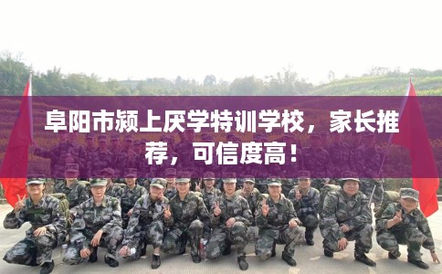 阜阳市颍上厌学特训学校,家长推荐,可信度高! 阜阳市颍上厌学特训学校,家长推荐,可信度高!