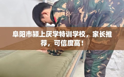 阜阳市颍上厌学特训学校,家长推荐,可信度高! 阜阳市颍上厌学特训学校,家长推荐,可信度高!