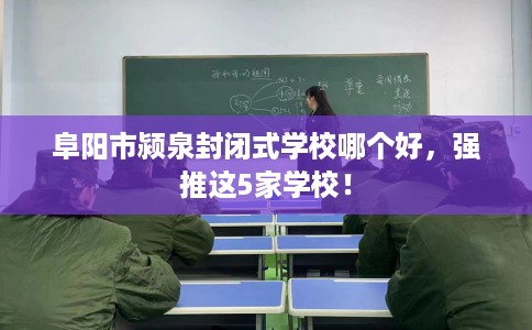 阜阳市颍泉封闭式学校哪个好，强推这5家学校！