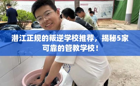 潜江正规的叛逆学校推荐,揭秘5家可靠的管教学校! 潜江正规的叛逆学校推荐,揭秘5家可靠的管教学校!