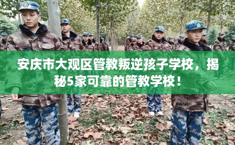 安庆市大观区管教叛逆孩子学校,揭秘5家可靠的管教学校! 安庆市大观区管教叛逆孩子学校,揭秘5家可靠的管教学校!