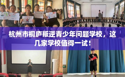 杭州市桐庐叛逆青少年问题学校,这几家学校值得一试! 杭州市桐庐叛逆青少年问题学校,这几家学校值得一试!