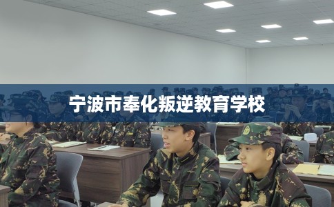 宁波市奉化叛逆教育学校 宁波市奉化叛逆教育学校