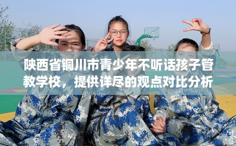 陕西省铜川市青少年不听话孩子管教学校，提供详尽的观点对比分析！