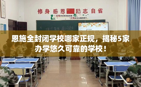 恩施全封闭学校哪家正规，揭秘5家办学悠久可靠的学校！