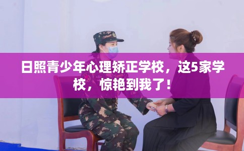 日照青少年心理矫正学校,这5家学校,惊艳到我了! 日照青少年心理矫正学校,这5家学校,惊艳到我了!