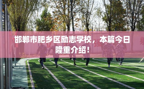 邯郸市肥乡区励志学校,本篇今日隆重介绍! 邯郸市肥乡区励志学校,本篇今日隆重介绍!