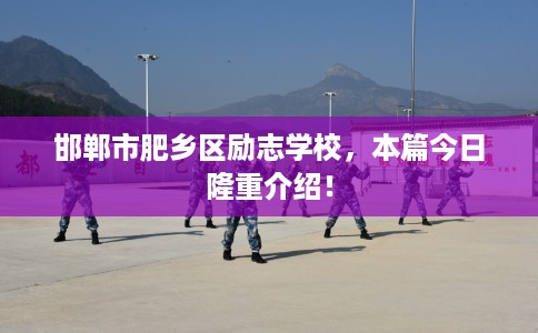 邯郸市肥乡区励志学校,本篇今日隆重介绍! 邯郸市肥乡区励志学校,本篇今日隆重介绍!