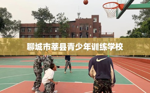 聊城市莘县青少年训练学校 聊城市莘县青少年训练学校