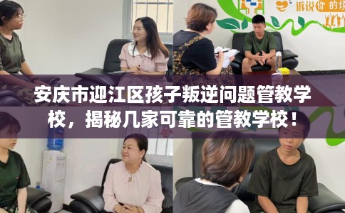 安庆市迎江区孩子叛逆问题管教学校,揭秘几家可靠的管教学校! 安庆市迎江区孩子叛逆问题管教学校,揭秘几家可靠的管教学校!