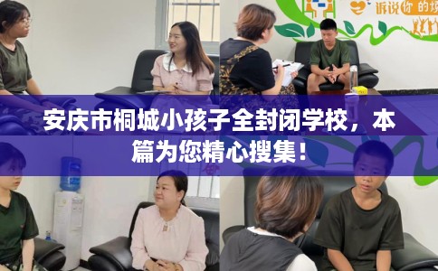 安庆市桐城小孩子全封闭学校，本篇为您精心搜集！