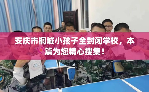 安庆市桐城小孩子全封闭学校，本篇为您精心搜集！