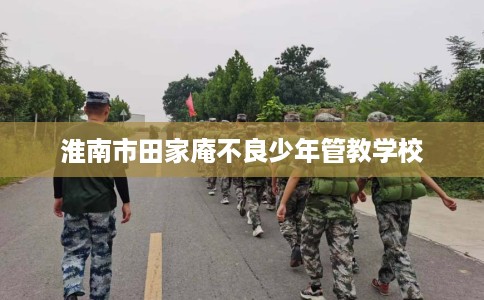 淮南市田家庵不良少年管教学校 淮南市田家庵不良少年管教学校
