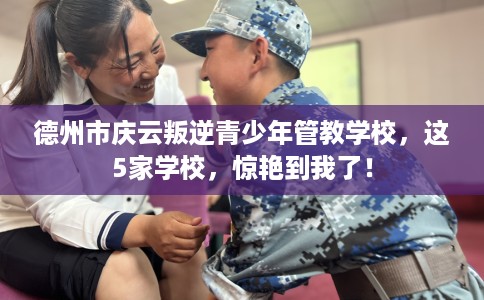 德州市庆云叛逆青少年管教学校,这5家学校,惊艳到我了! 德州市庆云叛逆青少年管教学校,这5家学校,惊艳到我了!