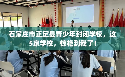 石家庄市正定县青少年封闭学校,这5家学校,惊艳到我了! 石家庄市正定县青少年封闭学校,这5家学校,惊艳到我了!