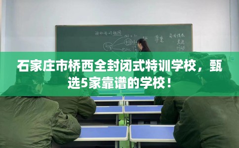 石家庄市桥西全封闭式特训学校,甄选5家靠谱的学校! 石家庄市桥西全封闭式特训学校,甄选5家靠谱的学校!