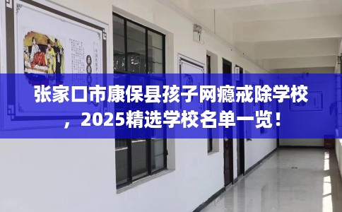 张家口市康保县孩子网瘾戒除学校,2025精选学校名单一览! 张家口市康保县孩子网瘾戒除学校,2025精选学校名单一览!