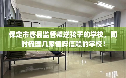 保定市唐县监管叛逆孩子的学校,同时梳理几家值得信赖的学校! 保定市唐县监管叛逆孩子的学校,同时梳理几家值得信赖的学校!