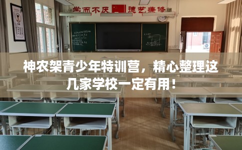 神农架青少年特训营,精心整理这几家学校一定有用! 神农架青少年特训营,精心整理这几家学校一定有用!