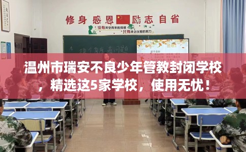 温州市瑞安不良少年管教封闭学校,精选这5家学校,使用无忧! 温州市瑞安不良少年管教封闭学校,精选这5家学校,使用无忧!