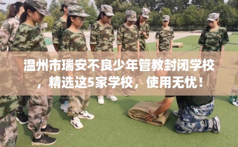 温州市瑞安不良少年管教封闭学校,精选这5家学校,使用无忧! 温州市瑞安不良少年管教封闭学校,精选这5家学校,使用无忧!