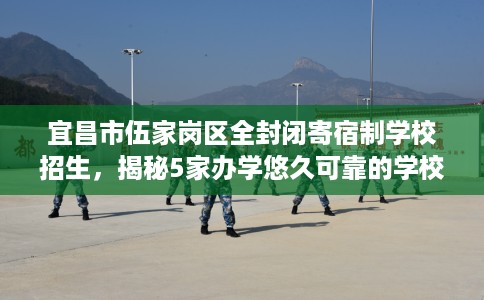 宜昌市伍家岗区全封闭寄宿制学校招生,揭秘5家办学悠久可靠的学校! 宜昌市伍家岗区全封闭寄宿制学校招生,揭秘5家办学悠久可靠的学校!