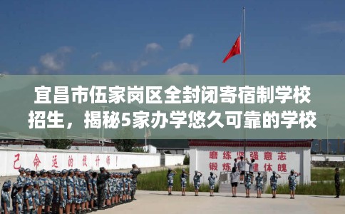 宜昌市伍家岗区全封闭寄宿制学校招生,揭秘5家办学悠久可靠的学校! 宜昌市伍家岗区全封闭寄宿制学校招生,揭秘5家办学悠久可靠的学校!