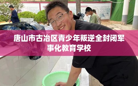 唐山市古冶区青少年叛逆全封闭军事化教育学校