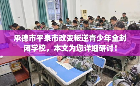承德市平泉市改变叛逆青少年全封闭学校,本文为您详细研讨! 承德市平泉市改变叛逆青少年全封闭学校,本文为您详细研讨!