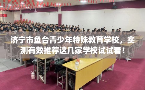 济宁市鱼台青少年特殊教育学校,实测有效推荐这几家学校试试看! 济宁市鱼台青少年特殊教育学校,实测有效推荐这几家学校试试看!