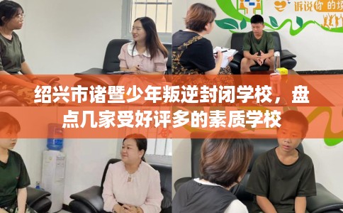 绍兴市诸暨少年叛逆封闭学校,盘点几家受好评多的素质学校 绍兴市诸暨少年叛逆封闭学校,盘点几家受好评多的素质学校