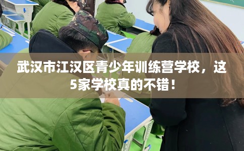 武汉市江汉区青少年训练营学校,这5家学校真的不错! 武汉市江汉区青少年训练营学校,这5家学校真的不错!