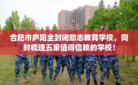 合肥市庐阳全封闭励志教育学校,同时梳理五家值得信赖的学校! 合肥市庐阳全封闭励志教育学校,同时梳理五家值得信赖的学校!