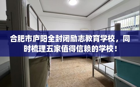 合肥市庐阳全封闭励志教育学校,同时梳理五家值得信赖的学校! 合肥市庐阳全封闭励志教育学校,同时梳理五家值得信赖的学校!