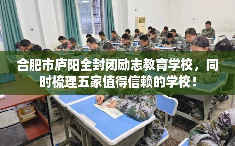 合肥市庐阳全封闭励志教育学校,同时梳理五家值得信赖的学校! 合肥市庐阳全封闭励志教育学校,同时梳理五家值得信赖的学校!