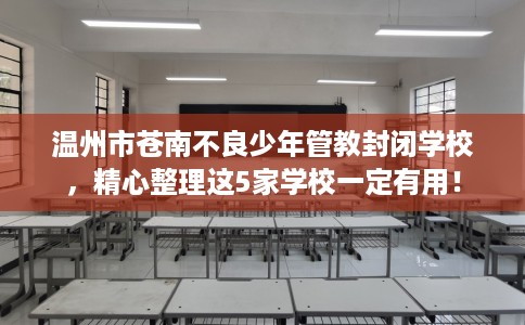 温州市苍南不良少年管教封闭学校，精心整理这5家学校一定有用！