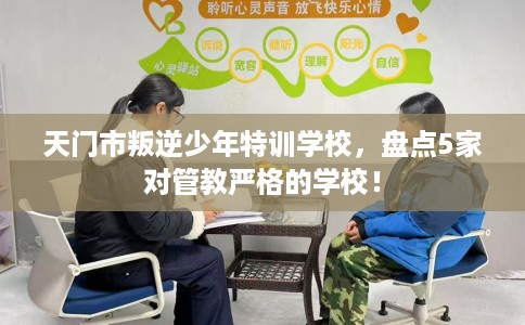 天门市叛逆少年特训学校,盘点5家对管教严格的学校! 天门市叛逆少年特训学校,盘点5家对管教严格的学校!