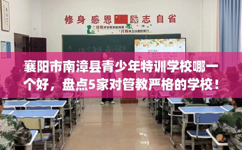 襄阳市南漳县青少年特训学校哪一个好,盘点5家对管教严格的学校! 襄阳市南漳县青少年特训学校哪一个好,盘点5家对管教严格的学校!