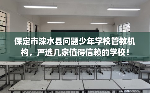 保定市涞水县问题少年学校管教机构,严选几家值得信赖的学校! 保定市涞水县问题少年学校管教机构,严选几家值得信赖的学校!