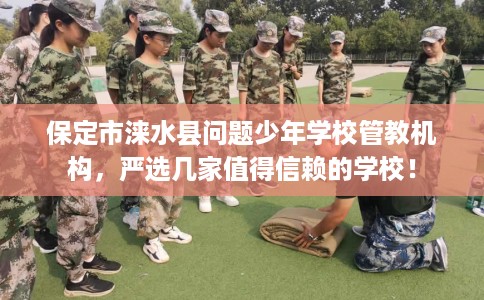 保定市涞水县问题少年学校管教机构,严选几家值得信赖的学校! 保定市涞水县问题少年学校管教机构,严选几家值得信赖的学校!