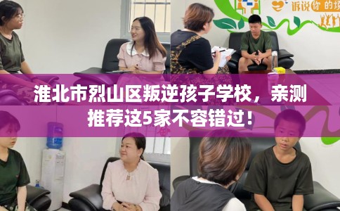 淮北市烈山区叛逆孩子学校,亲测推荐这5家不容错过! 淮北市烈山区叛逆孩子学校,亲测推荐这5家不容错过!