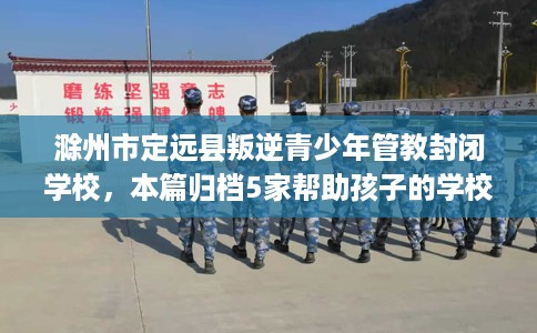 滁州市定远县叛逆青少年管教封闭学校,本篇归档5家帮助孩子的学校! 滁州市定远县叛逆青少年管教封闭学校,本篇归档5家帮助孩子的学校!