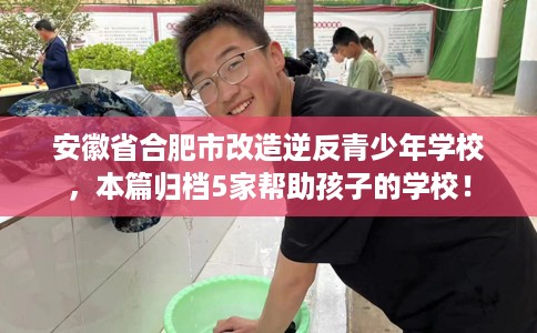 安徽省合肥市改造逆反青少年学校,本篇归档5家帮助孩子的学校! 安徽省合肥市改造逆反青少年学校,本篇归档5家帮助孩子的学校!