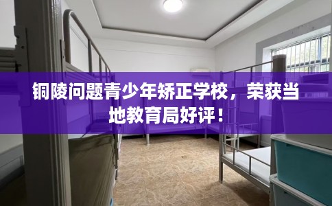 铜陵问题青少年矫正学校,荣获当地教育局好评! 铜陵问题青少年矫正学校,荣获当地教育局好评!