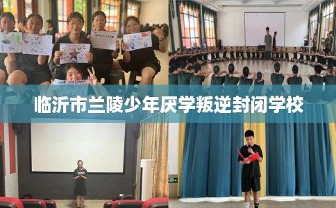 临沂市兰陵少年厌学叛逆封闭学校